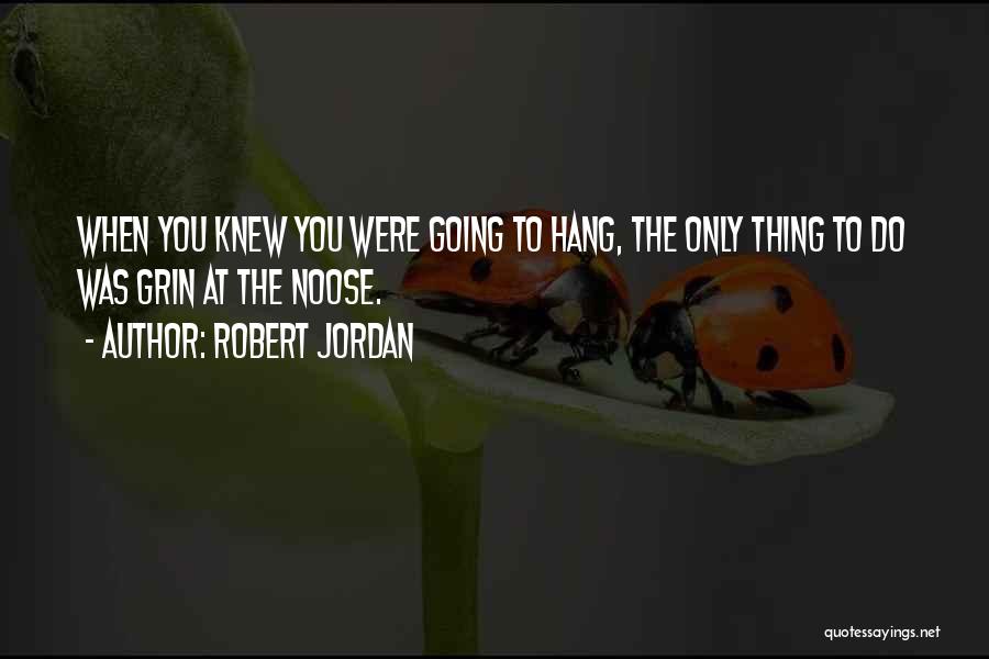 Robert Jordan Quotes: When You Knew You Were Going To Hang, The Only Thing To Do Was Grin At The Noose.