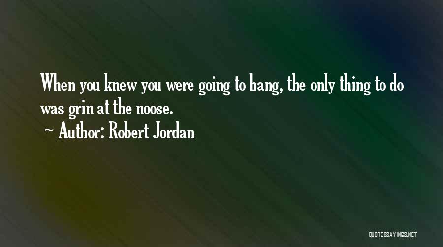 Robert Jordan Quotes: When You Knew You Were Going To Hang, The Only Thing To Do Was Grin At The Noose.