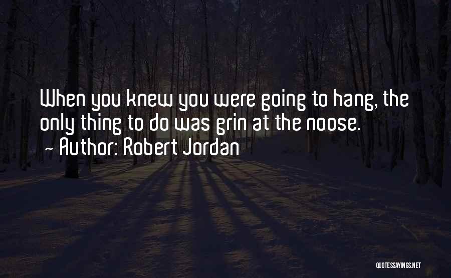Robert Jordan Quotes: When You Knew You Were Going To Hang, The Only Thing To Do Was Grin At The Noose.