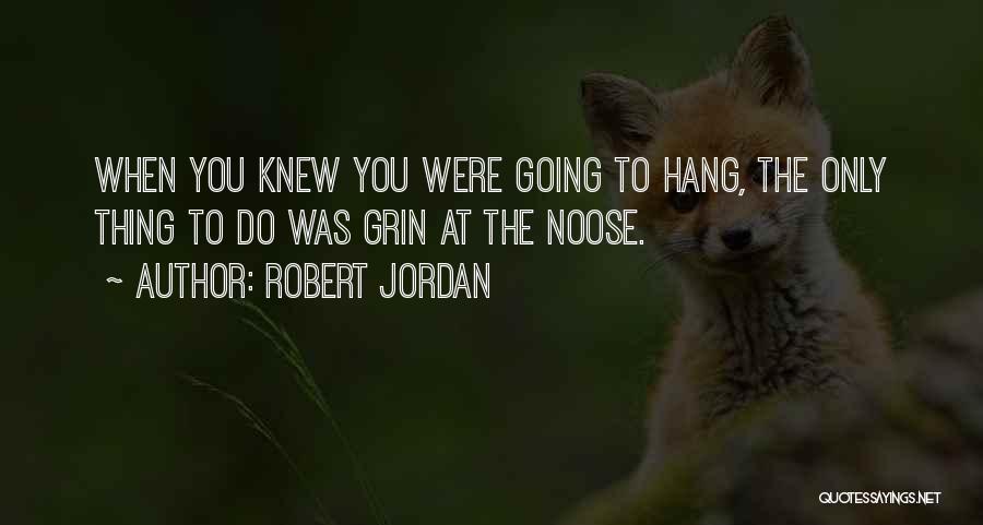 Robert Jordan Quotes: When You Knew You Were Going To Hang, The Only Thing To Do Was Grin At The Noose.