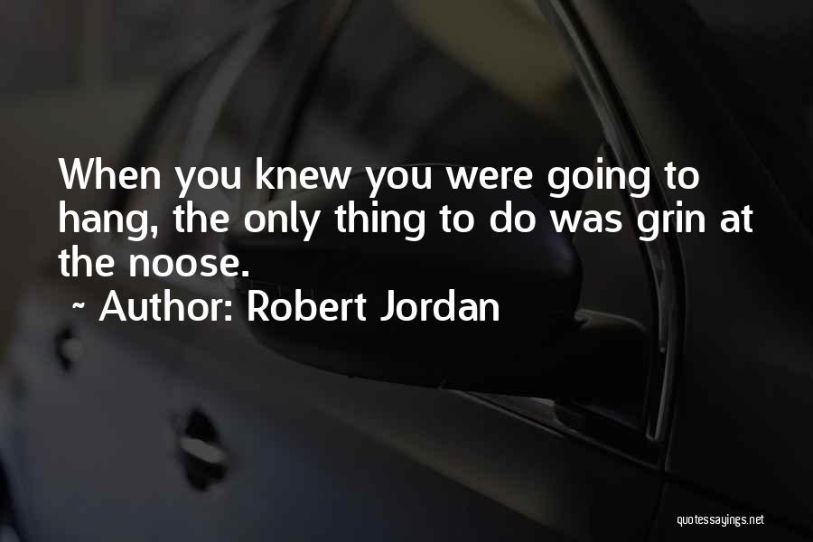 Robert Jordan Quotes: When You Knew You Were Going To Hang, The Only Thing To Do Was Grin At The Noose.