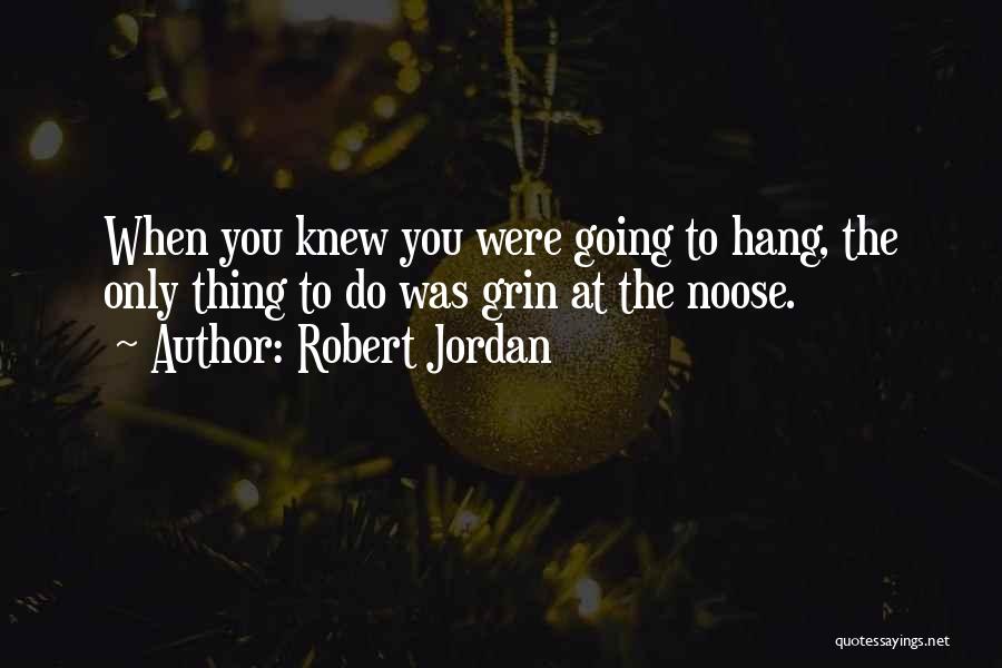 Robert Jordan Quotes: When You Knew You Were Going To Hang, The Only Thing To Do Was Grin At The Noose.