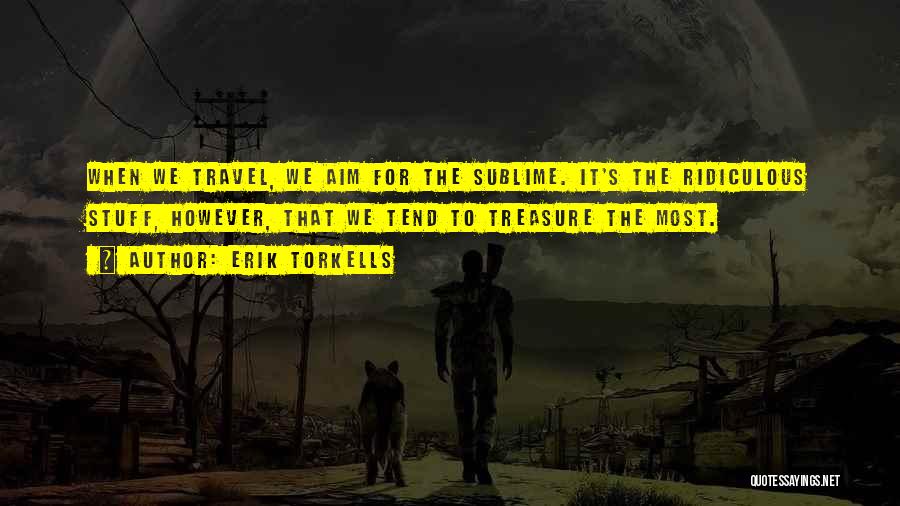 Erik Torkells Quotes: When We Travel, We Aim For The Sublime. It's The Ridiculous Stuff, However, That We Tend To Treasure The Most.