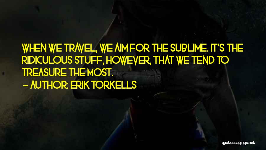 Erik Torkells Quotes: When We Travel, We Aim For The Sublime. It's The Ridiculous Stuff, However, That We Tend To Treasure The Most.