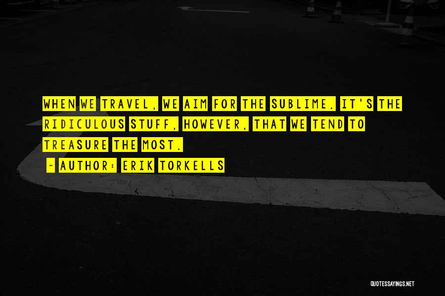 Erik Torkells Quotes: When We Travel, We Aim For The Sublime. It's The Ridiculous Stuff, However, That We Tend To Treasure The Most.