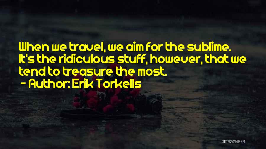 Erik Torkells Quotes: When We Travel, We Aim For The Sublime. It's The Ridiculous Stuff, However, That We Tend To Treasure The Most.