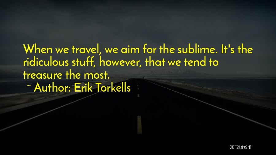 Erik Torkells Quotes: When We Travel, We Aim For The Sublime. It's The Ridiculous Stuff, However, That We Tend To Treasure The Most.