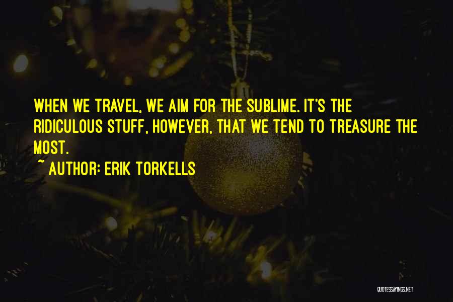 Erik Torkells Quotes: When We Travel, We Aim For The Sublime. It's The Ridiculous Stuff, However, That We Tend To Treasure The Most.