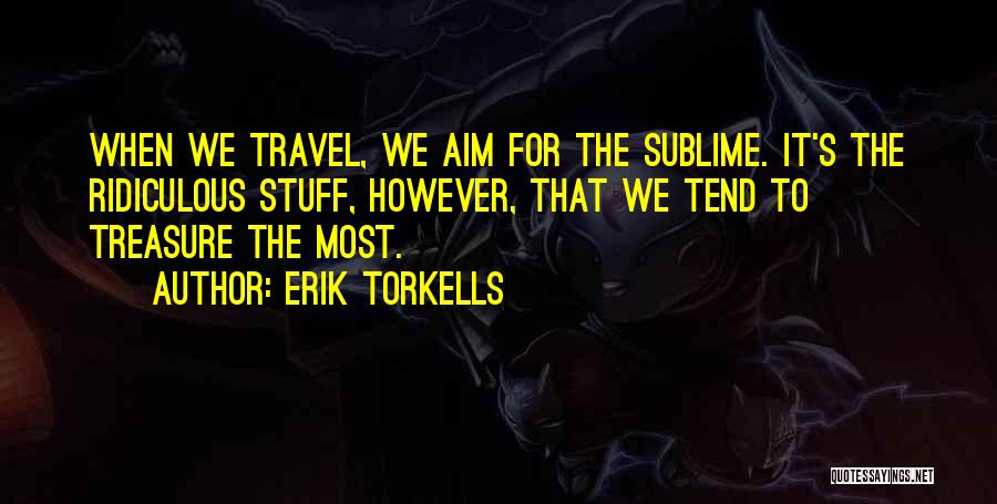 Erik Torkells Quotes: When We Travel, We Aim For The Sublime. It's The Ridiculous Stuff, However, That We Tend To Treasure The Most.