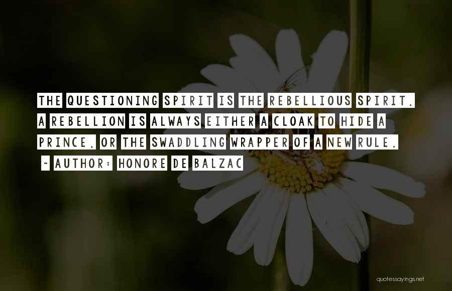 Honore De Balzac Quotes: The Questioning Spirit Is The Rebellious Spirit. A Rebellion Is Always Either A Cloak To Hide A Prince, Or The