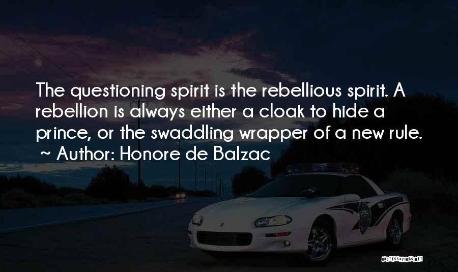 Honore De Balzac Quotes: The Questioning Spirit Is The Rebellious Spirit. A Rebellion Is Always Either A Cloak To Hide A Prince, Or The