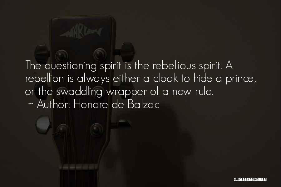 Honore De Balzac Quotes: The Questioning Spirit Is The Rebellious Spirit. A Rebellion Is Always Either A Cloak To Hide A Prince, Or The