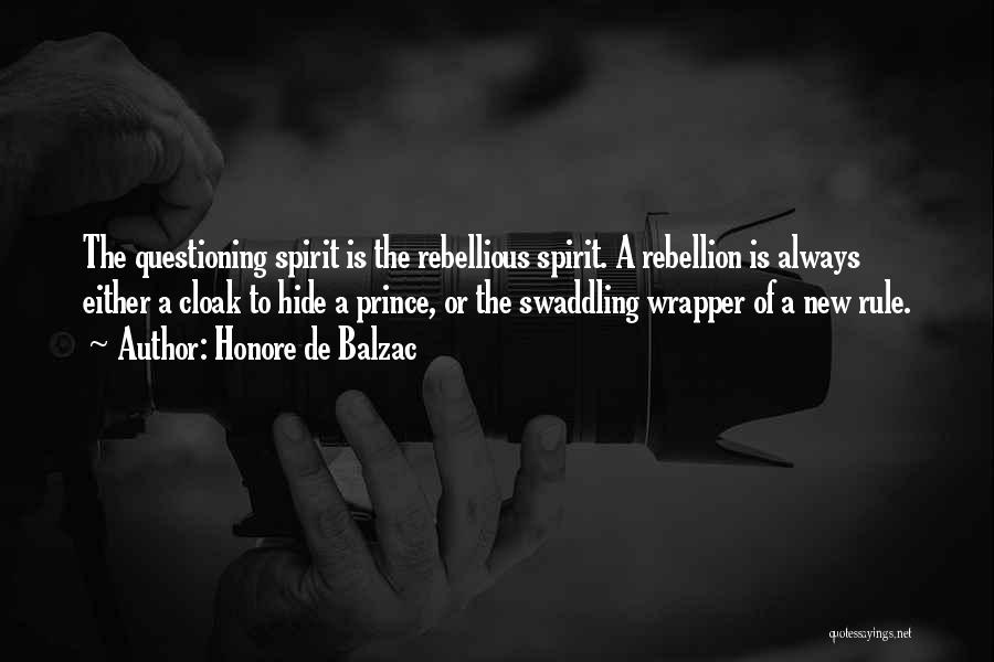 Honore De Balzac Quotes: The Questioning Spirit Is The Rebellious Spirit. A Rebellion Is Always Either A Cloak To Hide A Prince, Or The
