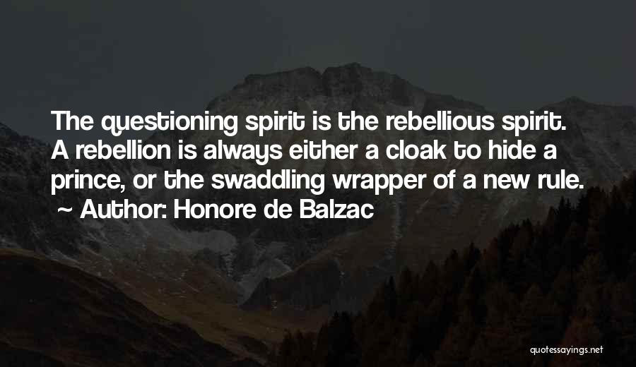Honore De Balzac Quotes: The Questioning Spirit Is The Rebellious Spirit. A Rebellion Is Always Either A Cloak To Hide A Prince, Or The