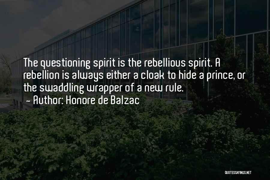 Honore De Balzac Quotes: The Questioning Spirit Is The Rebellious Spirit. A Rebellion Is Always Either A Cloak To Hide A Prince, Or The