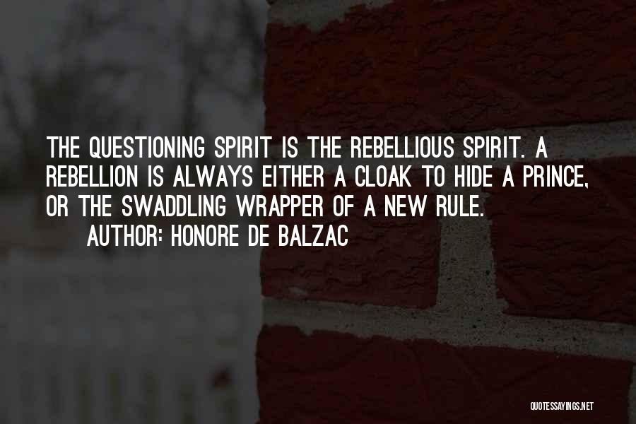 Honore De Balzac Quotes: The Questioning Spirit Is The Rebellious Spirit. A Rebellion Is Always Either A Cloak To Hide A Prince, Or The