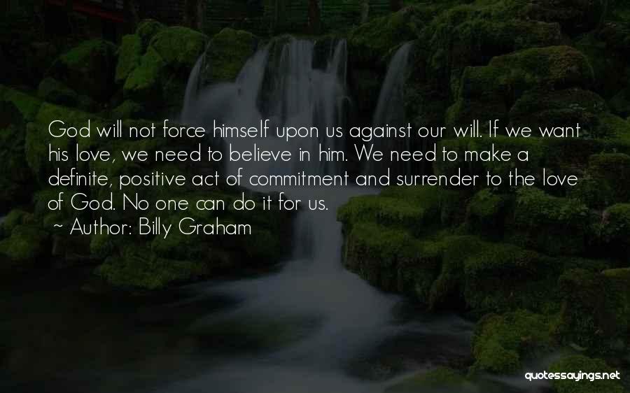 Billy Graham Quotes: God Will Not Force Himself Upon Us Against Our Will. If We Want His Love, We Need To Believe In