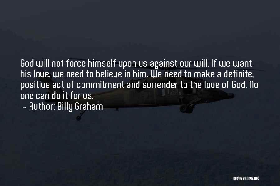 Billy Graham Quotes: God Will Not Force Himself Upon Us Against Our Will. If We Want His Love, We Need To Believe In