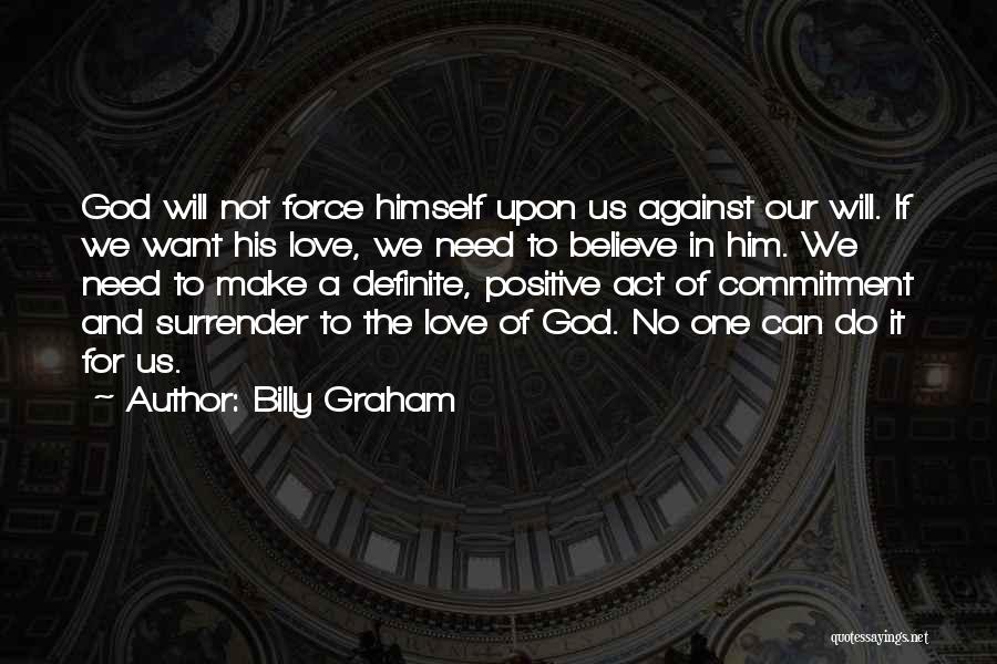 Billy Graham Quotes: God Will Not Force Himself Upon Us Against Our Will. If We Want His Love, We Need To Believe In