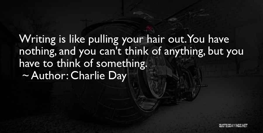 Charlie Day Quotes: Writing Is Like Pulling Your Hair Out. You Have Nothing, And You Can't Think Of Anything, But You Have To