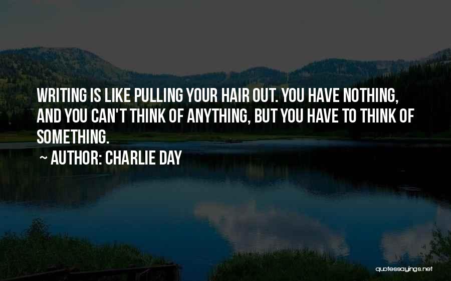 Charlie Day Quotes: Writing Is Like Pulling Your Hair Out. You Have Nothing, And You Can't Think Of Anything, But You Have To