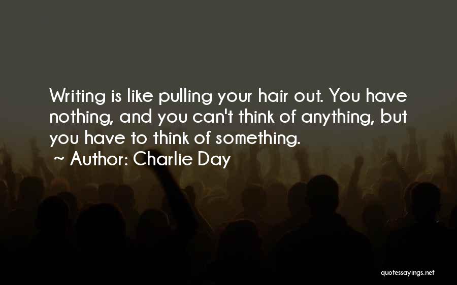 Charlie Day Quotes: Writing Is Like Pulling Your Hair Out. You Have Nothing, And You Can't Think Of Anything, But You Have To