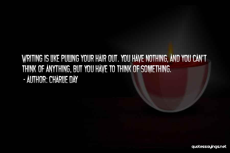 Charlie Day Quotes: Writing Is Like Pulling Your Hair Out. You Have Nothing, And You Can't Think Of Anything, But You Have To