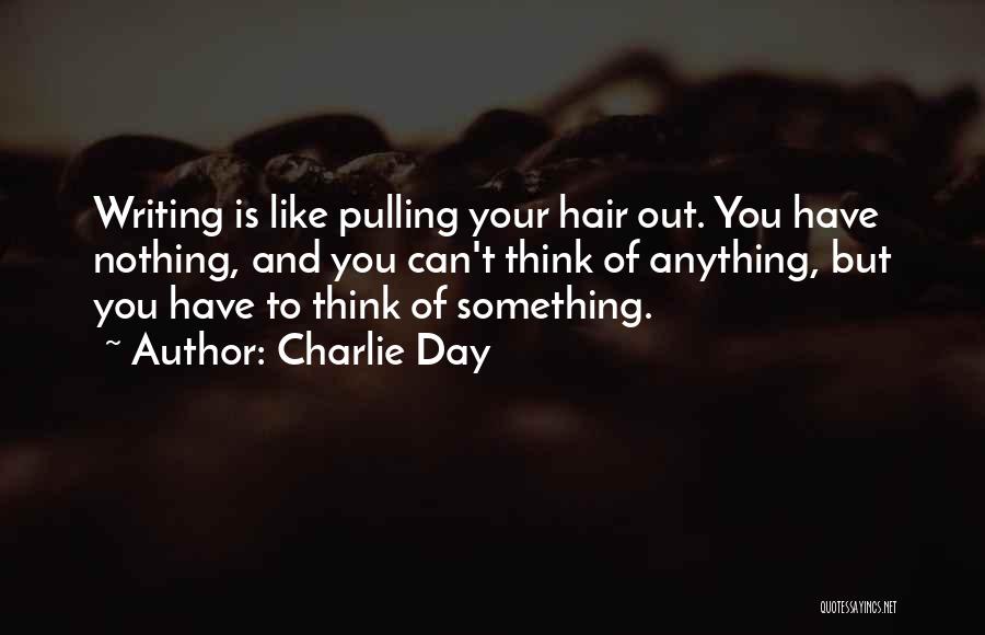 Charlie Day Quotes: Writing Is Like Pulling Your Hair Out. You Have Nothing, And You Can't Think Of Anything, But You Have To