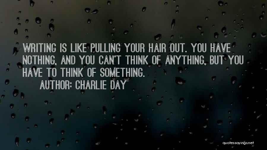 Charlie Day Quotes: Writing Is Like Pulling Your Hair Out. You Have Nothing, And You Can't Think Of Anything, But You Have To