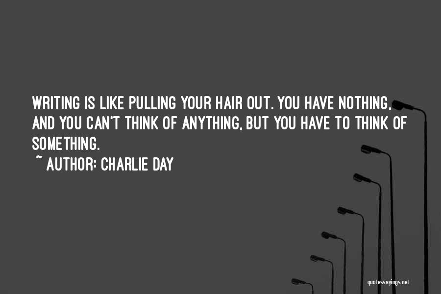 Charlie Day Quotes: Writing Is Like Pulling Your Hair Out. You Have Nothing, And You Can't Think Of Anything, But You Have To