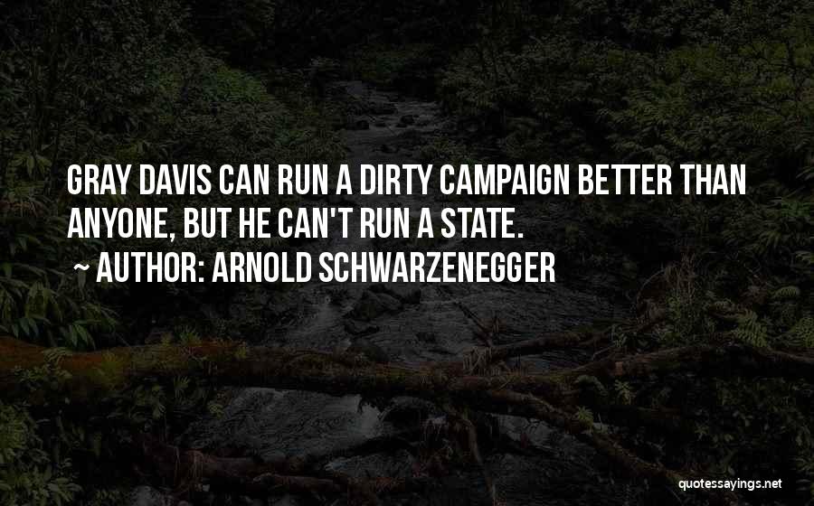 Arnold Schwarzenegger Quotes: Gray Davis Can Run A Dirty Campaign Better Than Anyone, But He Can't Run A State.