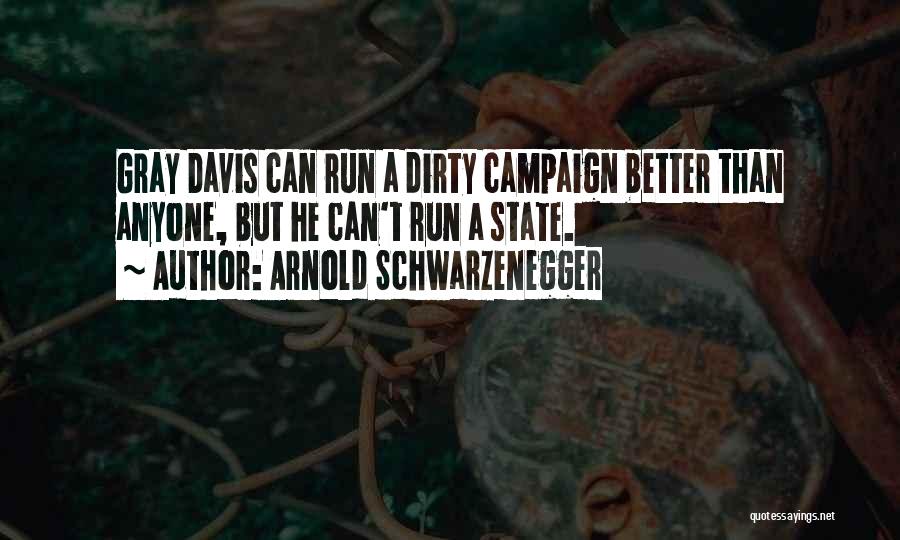 Arnold Schwarzenegger Quotes: Gray Davis Can Run A Dirty Campaign Better Than Anyone, But He Can't Run A State.