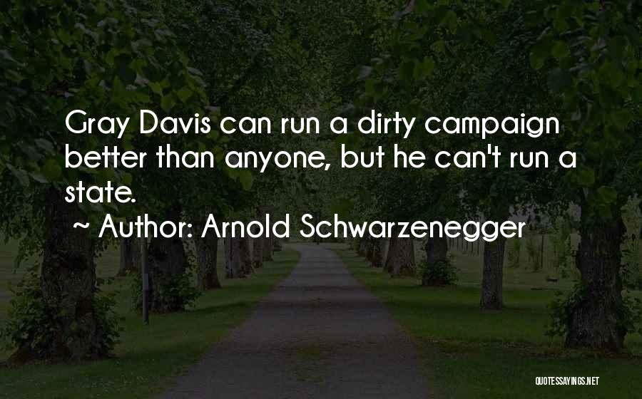 Arnold Schwarzenegger Quotes: Gray Davis Can Run A Dirty Campaign Better Than Anyone, But He Can't Run A State.