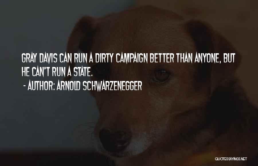 Arnold Schwarzenegger Quotes: Gray Davis Can Run A Dirty Campaign Better Than Anyone, But He Can't Run A State.