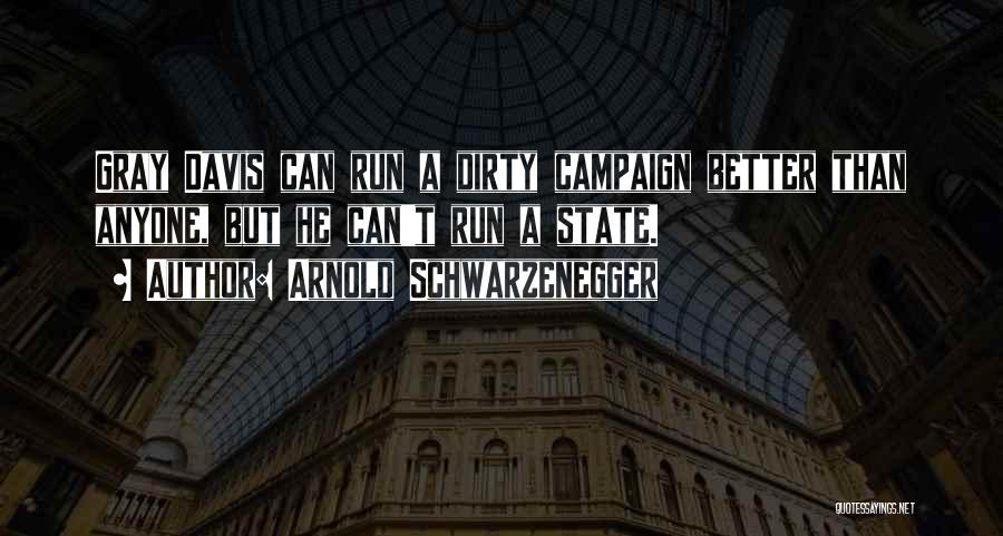 Arnold Schwarzenegger Quotes: Gray Davis Can Run A Dirty Campaign Better Than Anyone, But He Can't Run A State.