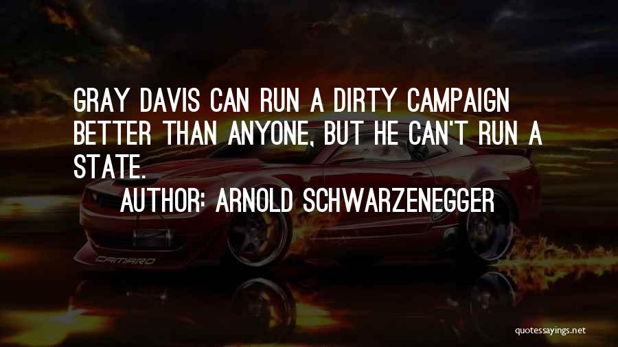 Arnold Schwarzenegger Quotes: Gray Davis Can Run A Dirty Campaign Better Than Anyone, But He Can't Run A State.