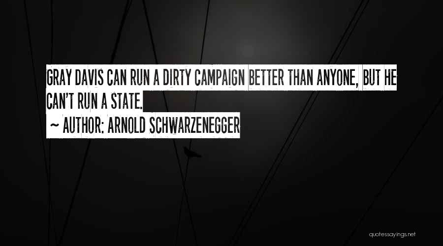 Arnold Schwarzenegger Quotes: Gray Davis Can Run A Dirty Campaign Better Than Anyone, But He Can't Run A State.