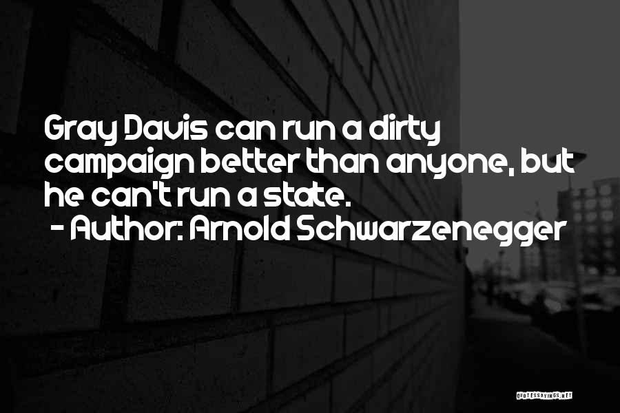 Arnold Schwarzenegger Quotes: Gray Davis Can Run A Dirty Campaign Better Than Anyone, But He Can't Run A State.