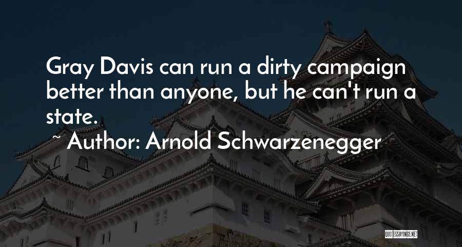 Arnold Schwarzenegger Quotes: Gray Davis Can Run A Dirty Campaign Better Than Anyone, But He Can't Run A State.