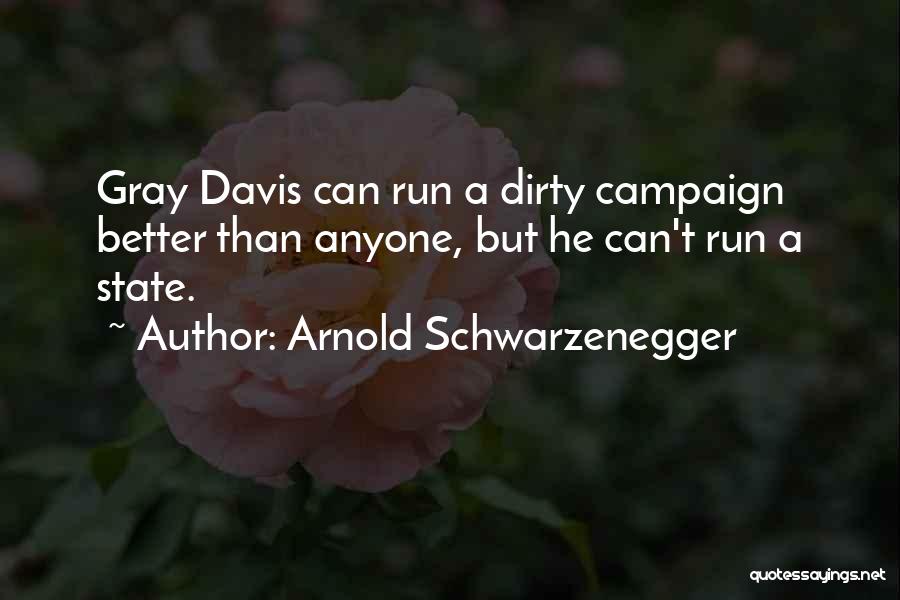 Arnold Schwarzenegger Quotes: Gray Davis Can Run A Dirty Campaign Better Than Anyone, But He Can't Run A State.