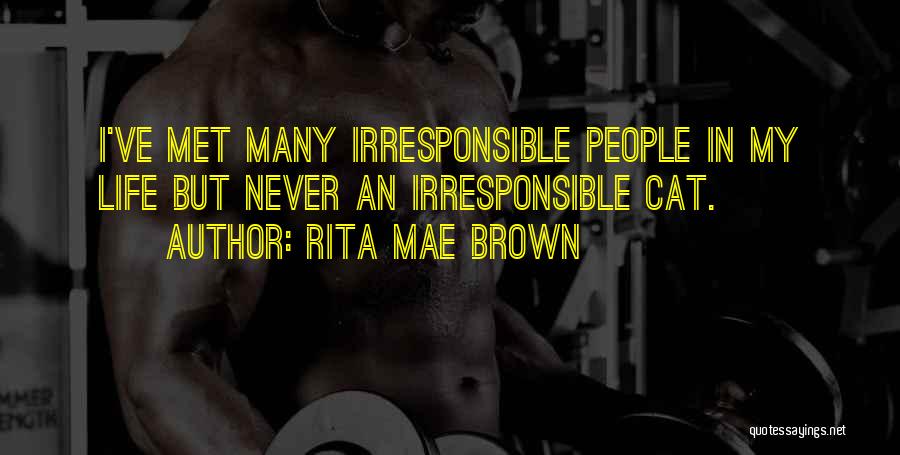 Rita Mae Brown Quotes: I've Met Many Irresponsible People In My Life But Never An Irresponsible Cat.