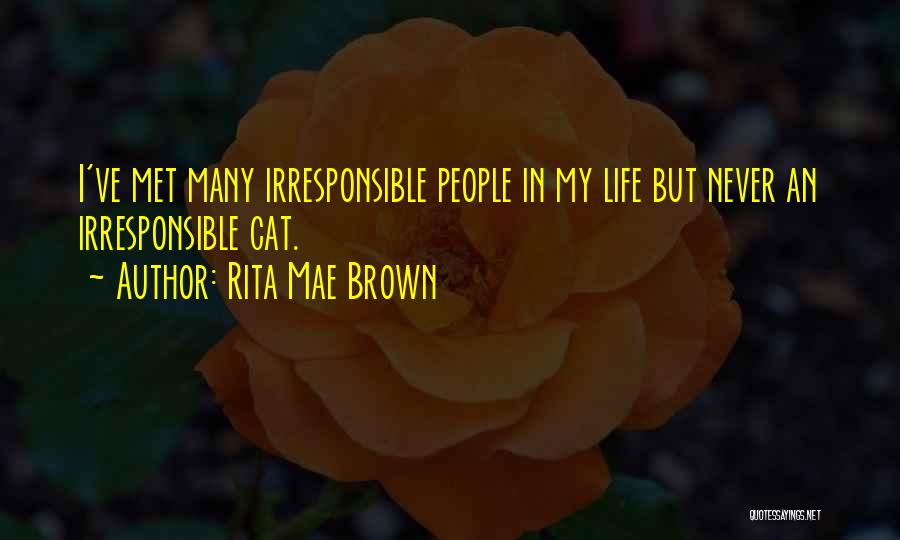 Rita Mae Brown Quotes: I've Met Many Irresponsible People In My Life But Never An Irresponsible Cat.