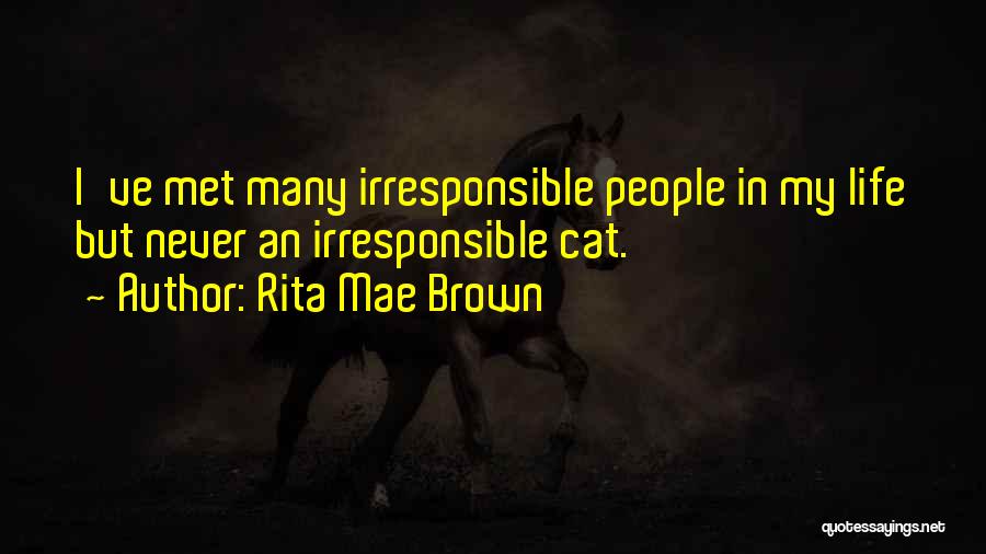 Rita Mae Brown Quotes: I've Met Many Irresponsible People In My Life But Never An Irresponsible Cat.