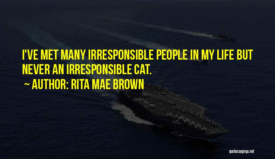 Rita Mae Brown Quotes: I've Met Many Irresponsible People In My Life But Never An Irresponsible Cat.