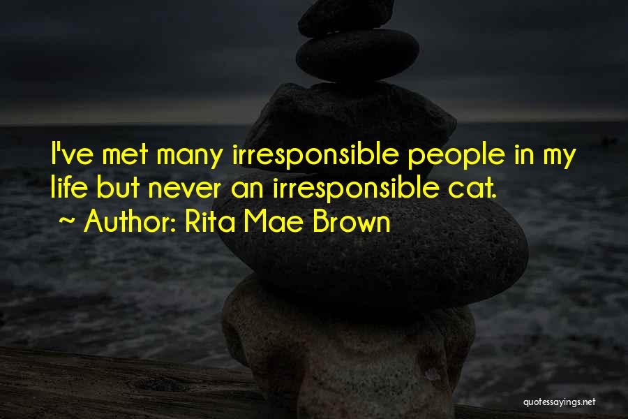 Rita Mae Brown Quotes: I've Met Many Irresponsible People In My Life But Never An Irresponsible Cat.