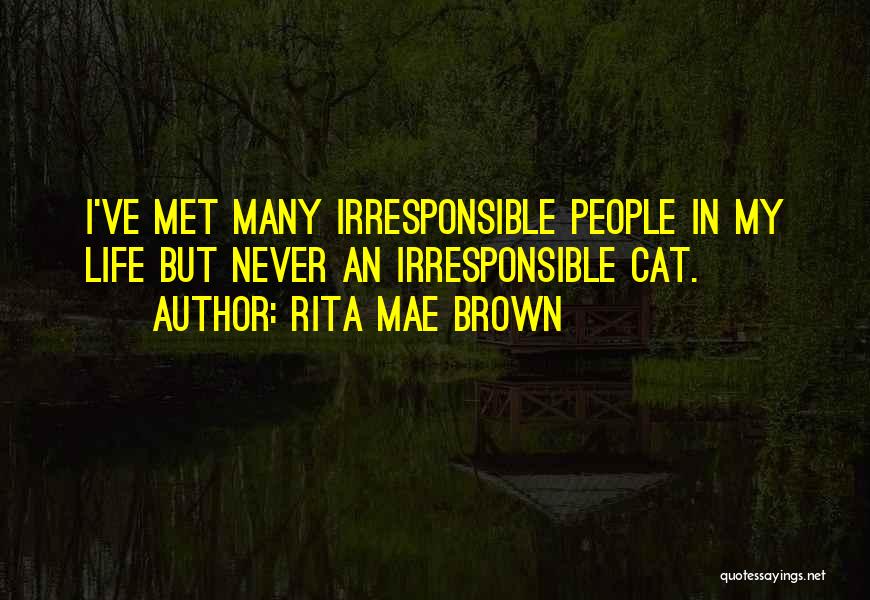 Rita Mae Brown Quotes: I've Met Many Irresponsible People In My Life But Never An Irresponsible Cat.