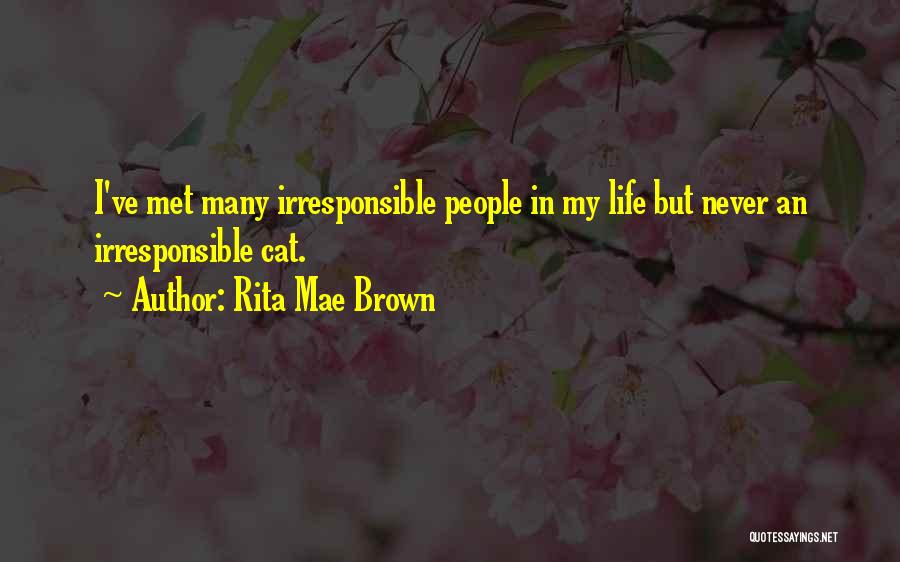 Rita Mae Brown Quotes: I've Met Many Irresponsible People In My Life But Never An Irresponsible Cat.