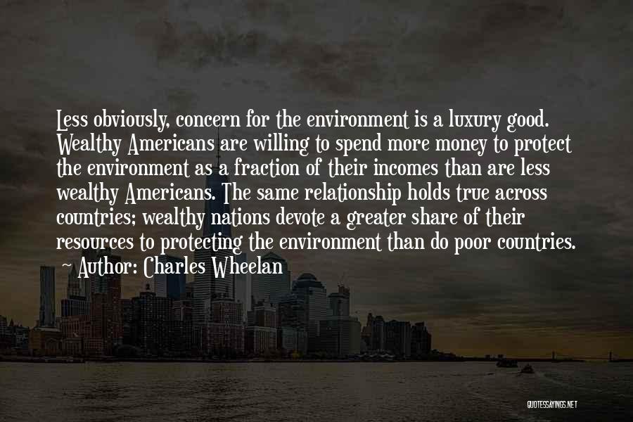 Charles Wheelan Quotes: Less Obviously, Concern For The Environment Is A Luxury Good. Wealthy Americans Are Willing To Spend More Money To Protect