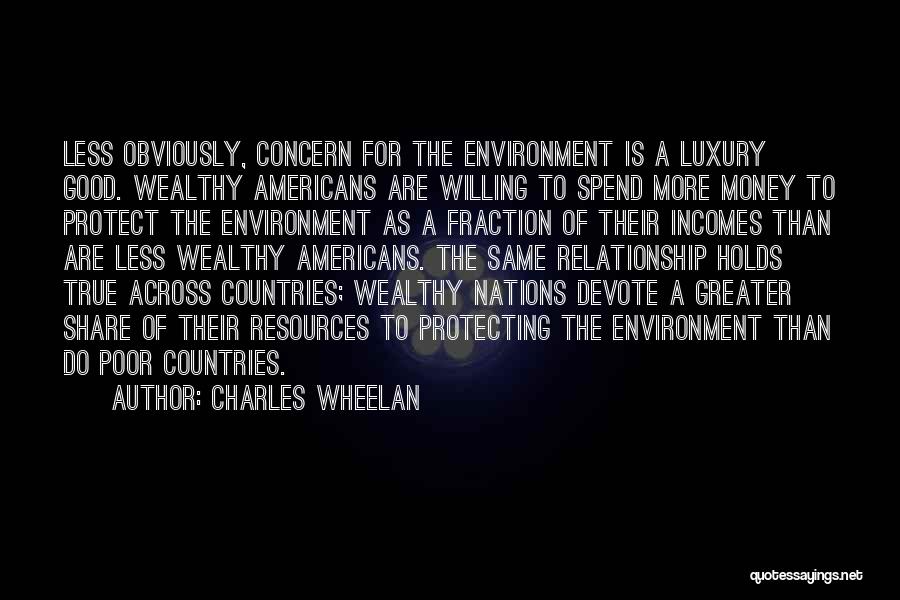 Charles Wheelan Quotes: Less Obviously, Concern For The Environment Is A Luxury Good. Wealthy Americans Are Willing To Spend More Money To Protect