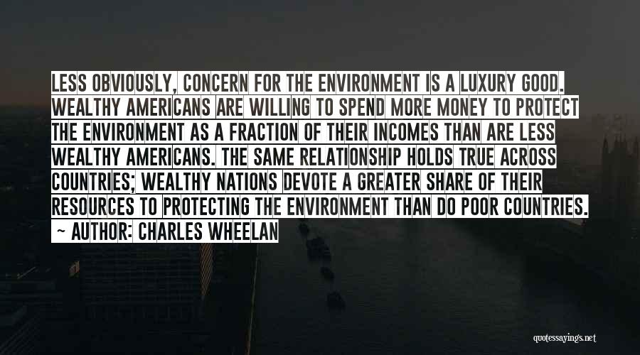 Charles Wheelan Quotes: Less Obviously, Concern For The Environment Is A Luxury Good. Wealthy Americans Are Willing To Spend More Money To Protect